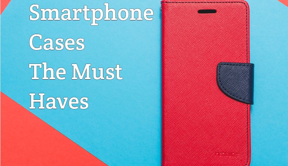 Smartphone Cases You Must Have 